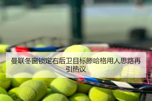 曼联冬窗锁定右后卫目标滕哈格用人思路再引热议