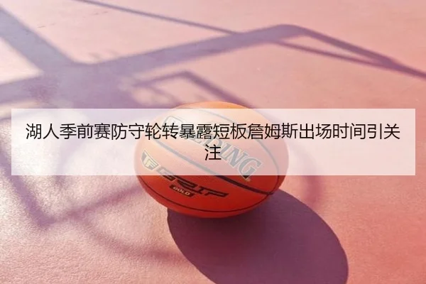 湖人季前赛防守轮转暴露短板詹姆斯出场时间引关注